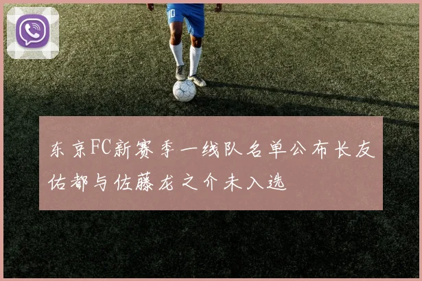 东京FC新赛季一线队名单公布长友佑都与佐藤龙之介未入选
