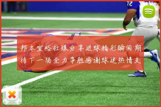 邦本宜裕社媒分享进球精彩瞬间期待下一场全力争胜感谢球迷热情支持