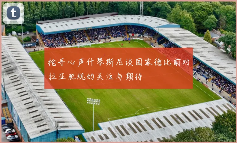 枪手心声什琴斯尼谈国家德比前对拉亚犯规的关注与期待