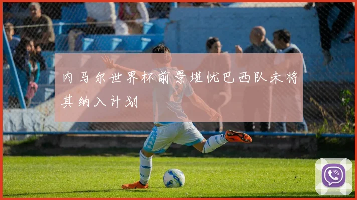 内马尔世界杯前景堪忧巴西队未将其纳入计划