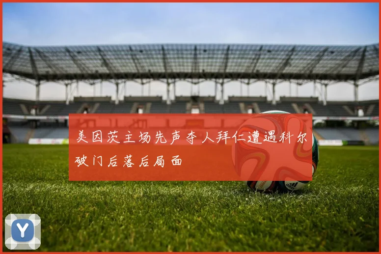美因茨主场先声夺人拜仁遭遇科尔破门后落后局面