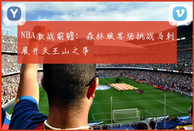 NBA激战前瞻：森林狼客场挑战马刺展开天王山之争