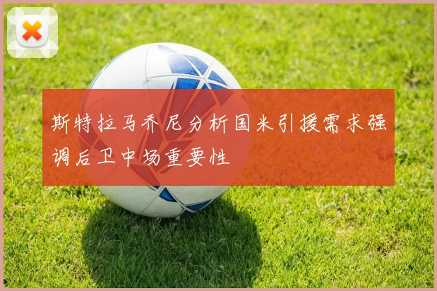 斯特拉马乔尼分析国米引援需求强调后卫中场重要性