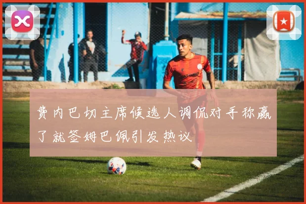 费内巴切主席候选人调侃对手称赢了就签姆巴佩引发热议